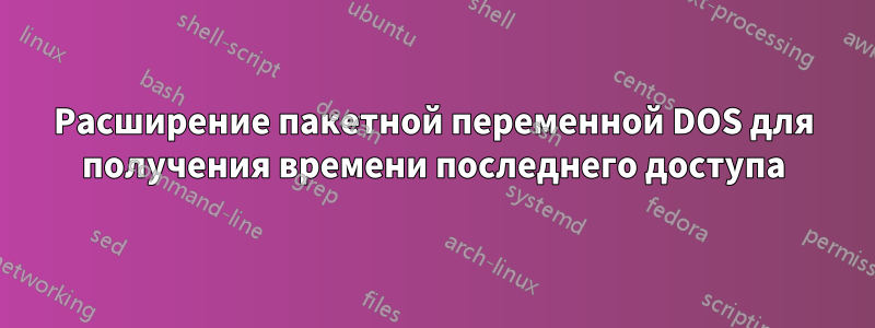 Расширение пакетной переменной DOS для получения времени последнего доступа