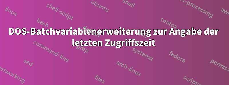 DOS-Batchvariablenerweiterung zur Angabe der letzten Zugriffszeit