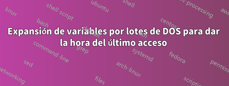 Expansión de variables por lotes de DOS para dar la hora del último acceso