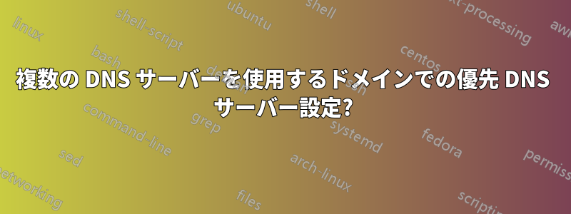 複数の DNS サーバーを使用するドメインでの優先 DNS サーバー設定?