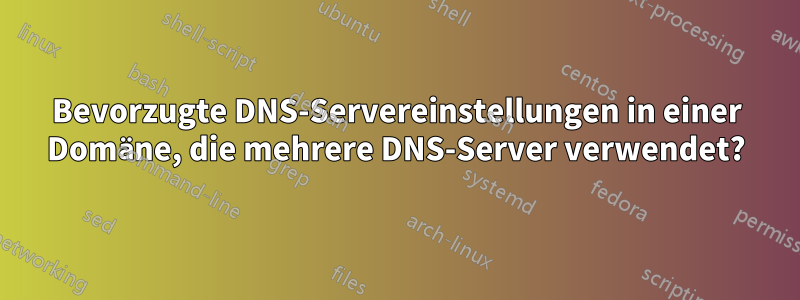 Bevorzugte DNS-Servereinstellungen in einer Domäne, die mehrere DNS-Server verwendet?