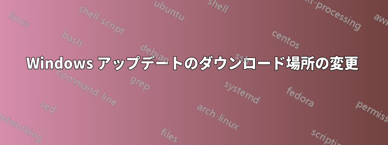 Windows アップデートのダウンロード場所の変更