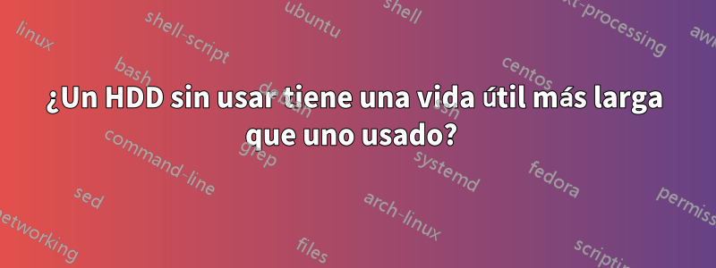 ¿Un HDD sin usar tiene una vida útil más larga que uno usado? 