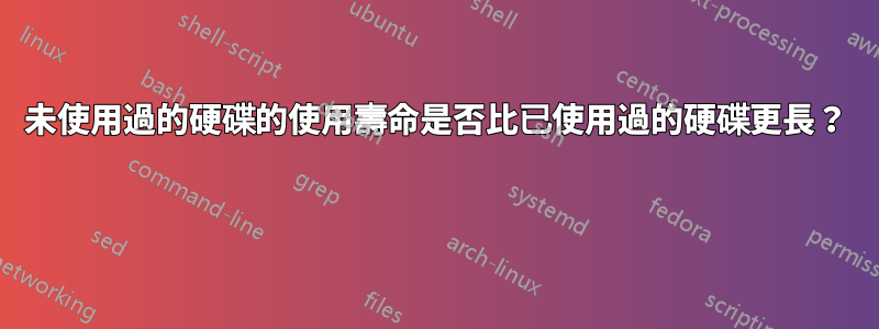 未使用過的硬碟的使用壽命是否比已使用過的硬碟更長？ 