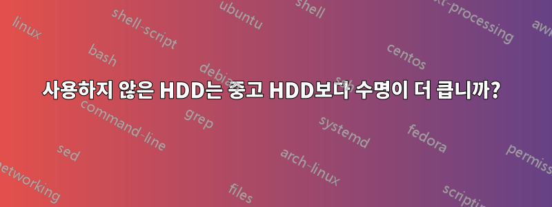 사용하지 않은 HDD는 중고 HDD보다 수명이 더 큽니까? 