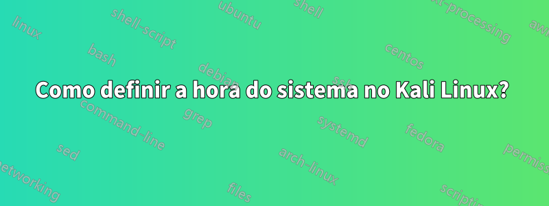 Como definir a hora do sistema no Kali Linux?