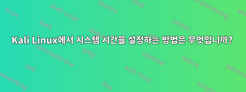 Kali Linux에서 시스템 시간을 설정하는 방법은 무엇입니까?