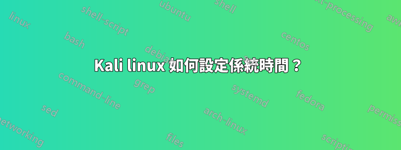 Kali linux 如何設定係統時間？