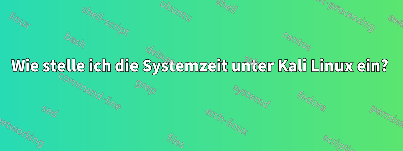 Wie stelle ich die Systemzeit unter Kali Linux ein?