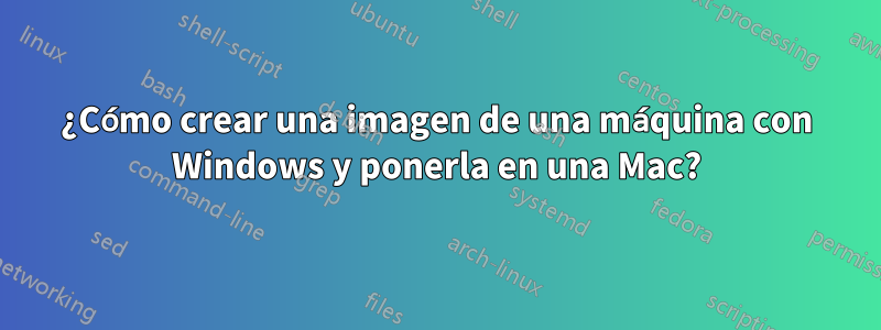 ¿Cómo crear una imagen de una máquina con Windows y ponerla en una Mac?