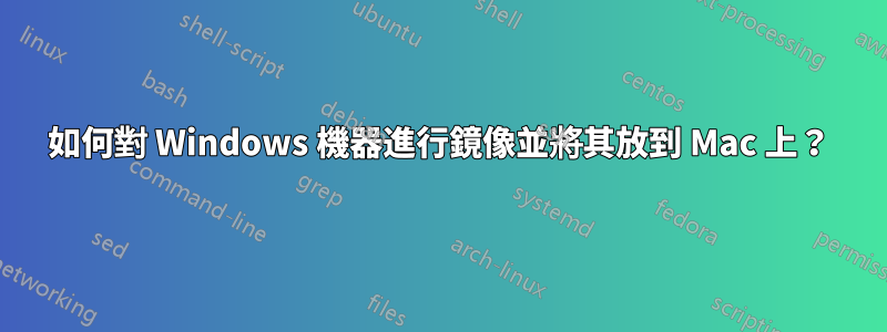 如何對 Windows 機器進行鏡像並將其放到 Mac 上？