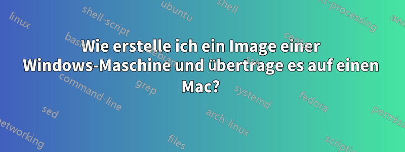 Wie erstelle ich ein Image einer Windows-Maschine und übertrage es auf einen Mac?