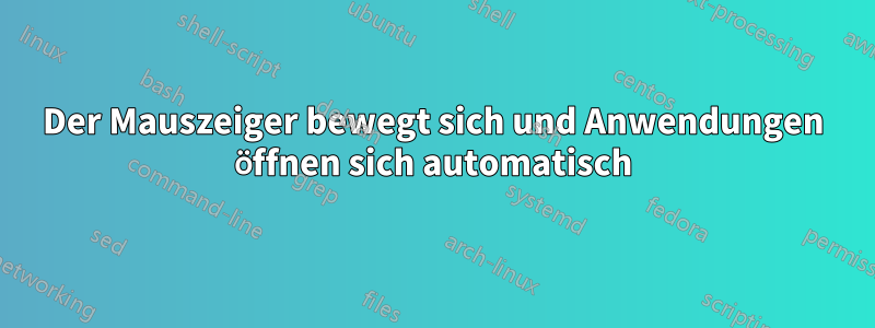 Der Mauszeiger bewegt sich und Anwendungen öffnen sich automatisch