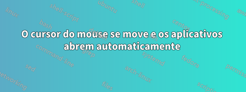 O cursor do mouse se move e os aplicativos abrem automaticamente