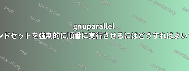 gnuparallel にコマンドセットを強制的に順番に実行させるにはどうすればよいですか?