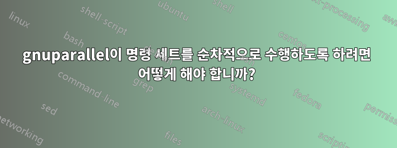 gnuparallel이 명령 세트를 순차적으로 수행하도록 하려면 어떻게 해야 합니까?