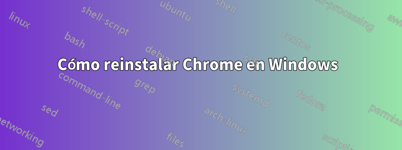 Cómo reinstalar Chrome en Windows 