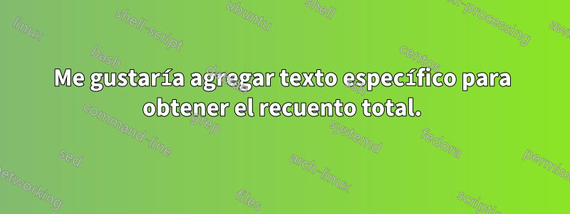 Me gustaría agregar texto específico para obtener el recuento total.