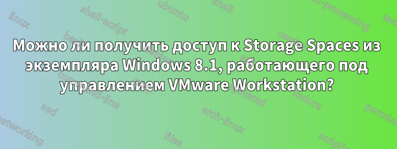 Можно ли получить доступ к Storage Spaces из экземпляра Windows 8.1, работающего под управлением VMware Workstation?