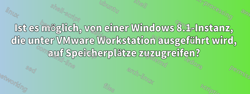 Ist es möglich, von einer Windows 8.1-Instanz, die unter VMware Workstation ausgeführt wird, auf Speicherplätze zuzugreifen?