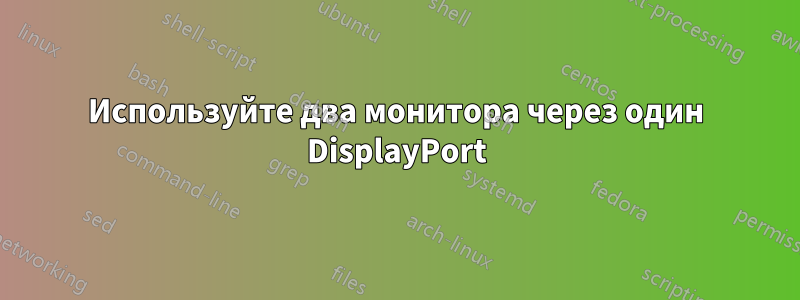 Используйте два монитора через один DisplayPort