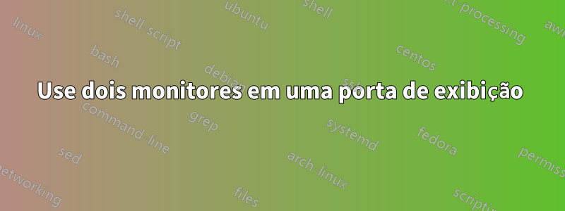 Use dois monitores em uma porta de exibição