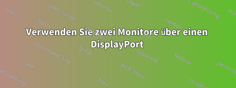 Verwenden Sie zwei Monitore über einen DisplayPort