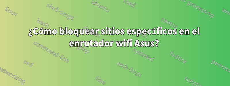 ¿Cómo bloquear sitios específicos en el enrutador wifi Asus?