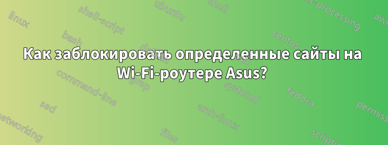 Как заблокировать определенные сайты на Wi-Fi-роутере Asus?