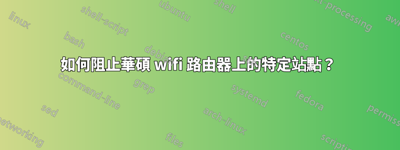 如何阻止華碩 wifi 路由器上的特定站點？