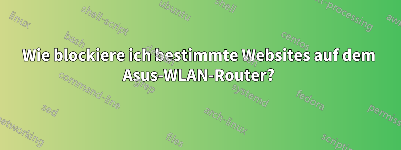 Wie blockiere ich bestimmte Websites auf dem Asus-WLAN-Router?