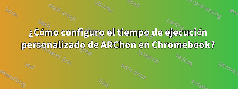 ¿Cómo configuro el tiempo de ejecución personalizado de ARChon en Chromebook?