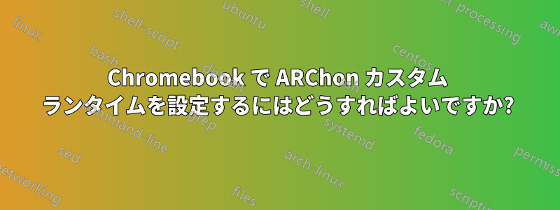 Chromebook で ARChon カスタム ランタイムを設定するにはどうすればよいですか?