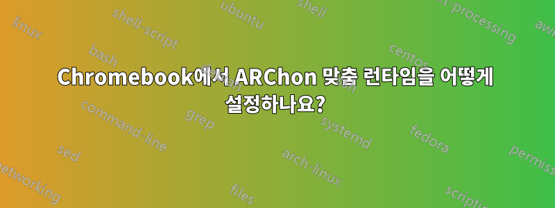 Chromebook에서 ARChon 맞춤 런타임을 어떻게 설정하나요?