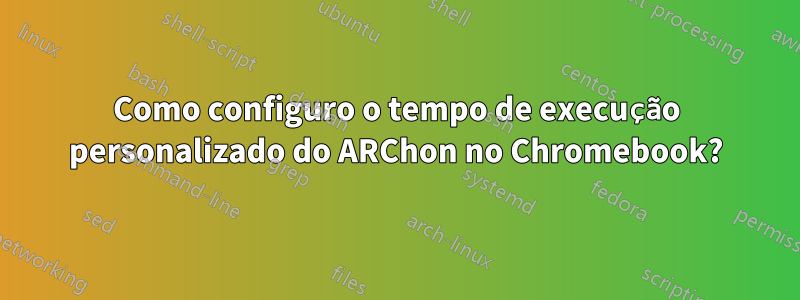 Como configuro o tempo de execução personalizado do ARChon no Chromebook?