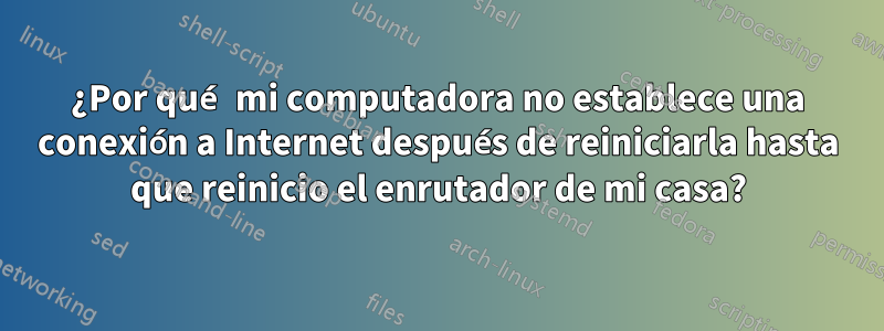 ¿Por qué mi computadora no establece una conexión a Internet después de reiniciarla hasta que reinicio el enrutador de mi casa?