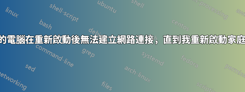 為什麼我的電腦在重新啟動後無法建立網路連接，直到我重新啟動家庭路由器？