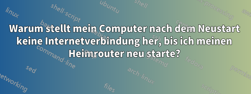 Warum stellt mein Computer nach dem Neustart keine Internetverbindung her, bis ich meinen Heimrouter neu starte?