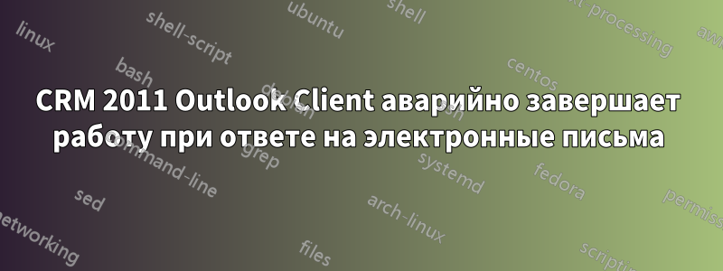 CRM 2011 Outlook Client аварийно завершает работу при ответе на электронные письма