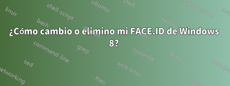 ¿Cómo cambio o elimino mi FACE.ID de Windows 8?