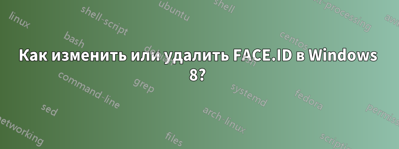 Как изменить или удалить FACE.ID в Windows 8?