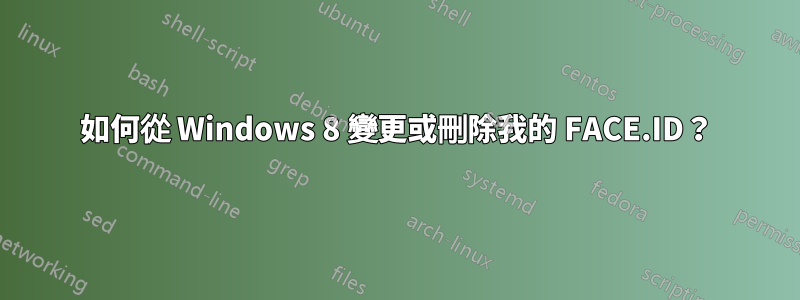 如何從 Windows 8 變更或刪除我的 FACE.ID？