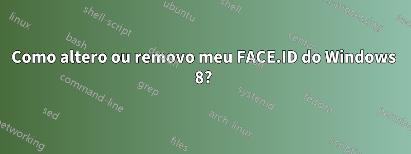 Como altero ou removo meu FACE.ID do Windows 8?