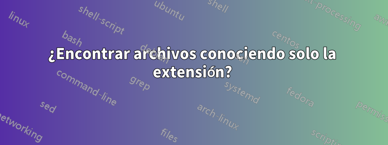 ¿Encontrar archivos conociendo solo la extensión?