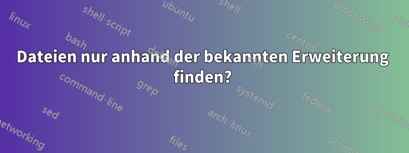 Dateien nur anhand der bekannten Erweiterung finden?