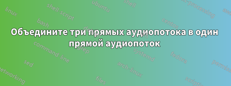 Объедините три прямых аудиопотока в один прямой аудиопоток