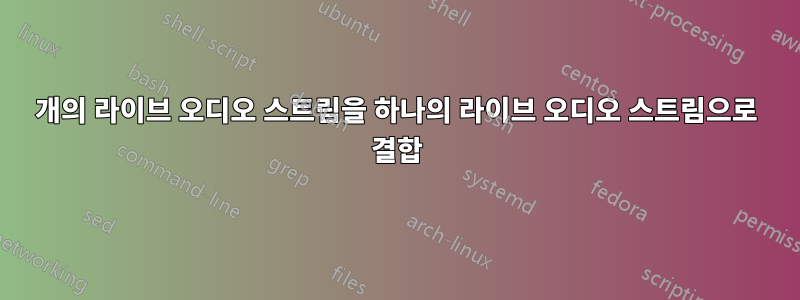 3개의 라이브 오디오 스트림을 하나의 라이브 오디오 스트림으로 결합