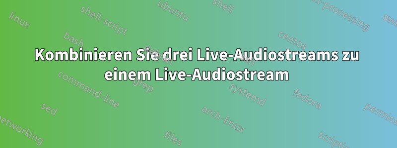 Kombinieren Sie drei Live-Audiostreams zu einem Live-Audiostream