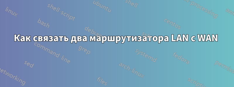 Как связать два маршрутизатора LAN с WAN