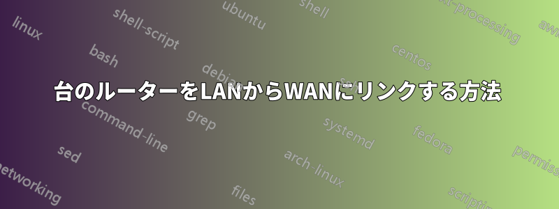 2台のルーターをLANからWANにリンクする方法